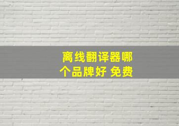 离线翻译器哪个品牌好 免费